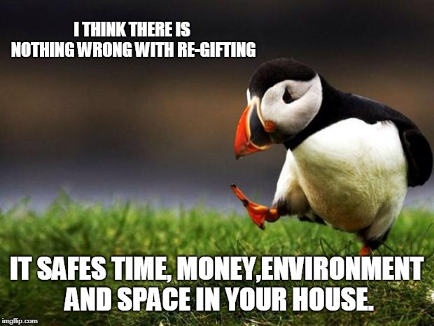 Unpopular Opinion Puffin | I THINK THERE IS NOTHING WRONG WITH RE-GIFTING; IT SAFES TIME, MONEY,ENVIRONMENT AND SPACE IN YOUR HOUSE. | image tagged in memes,unpopular opinion puffin | made w/ Imgflip meme maker