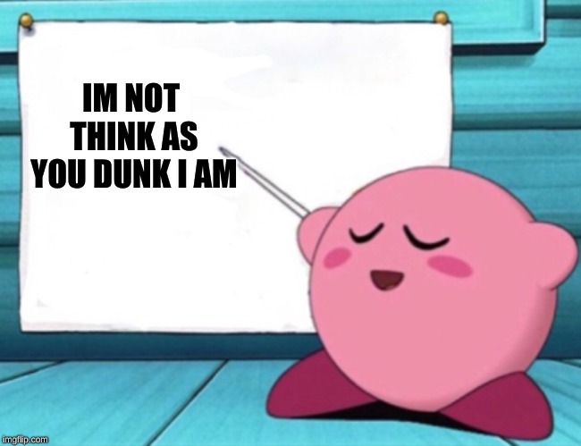 Kirby's lesson | IM NOT THINK AS YOU DUNK I AM | image tagged in kirby's lesson,kirby | made w/ Imgflip meme maker