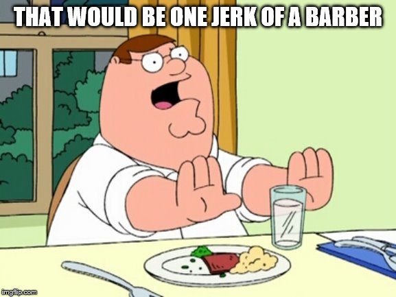 Peter Griffin WOAH | THAT WOULD BE ONE JERK OF A BARBER | image tagged in peter griffin woah | made w/ Imgflip meme maker