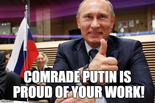 Putin thumbs up | COMRADE PUTIN IS PROUD OF YOUR WORK! | image tagged in putin thumbs up | made w/ Imgflip meme maker