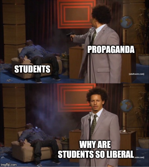 Who Killed Hannibal | PROPAGANDA; STUDENTS; WHY ARE STUDENTS SO LIBERAL | image tagged in memes,who killed hannibal | made w/ Imgflip meme maker