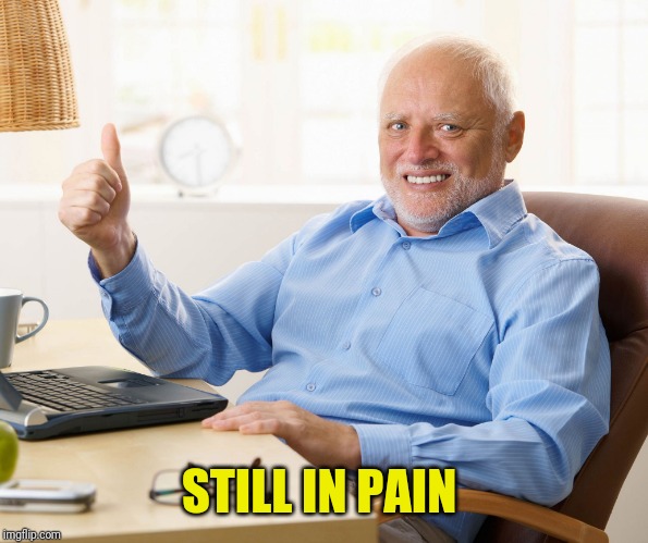Hide the pain harold | STILL IN PAIN | image tagged in hide the pain harold | made w/ Imgflip meme maker