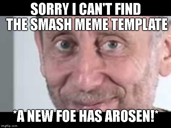Michael Rosen | SORRY I CAN'T FIND THE SMASH MEME TEMPLATE; *A NEW FOE HAS AROSEN!* | image tagged in michael rosen | made w/ Imgflip meme maker
