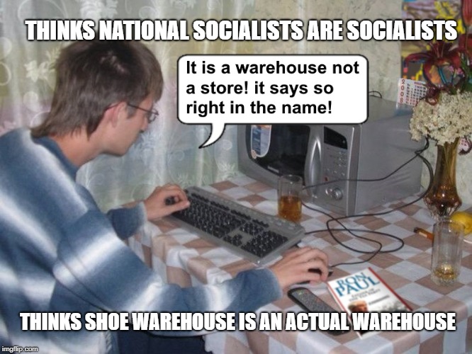 THINKS NATIONAL SOCIALISTS ARE SOCIALISTS; THINKS SHOE WAREHOUSE IS AN ACTUAL WAREHOUSE | image tagged in libertarian | made w/ Imgflip meme maker