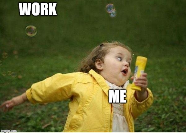 Chubby Bubbles Girl | WORK; ME | image tagged in memes,chubby bubbles girl | made w/ Imgflip meme maker