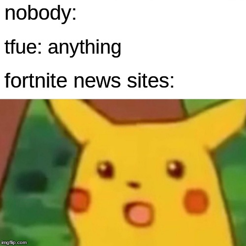 YEAH WOT M8 | nobody:; tfue: anything; fortnite news sites: | image tagged in memes,surprised pikachu | made w/ Imgflip meme maker