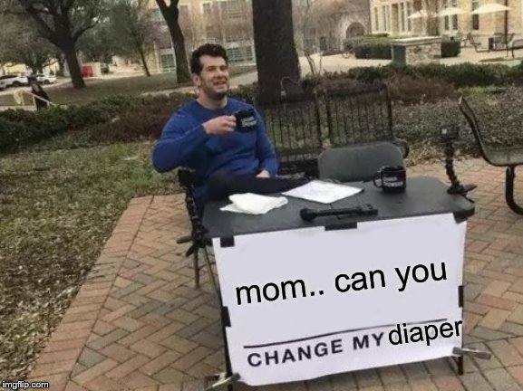 Change my Diper
 | mom.. can you; diaper | image tagged in memes,change my mind | made w/ Imgflip meme maker