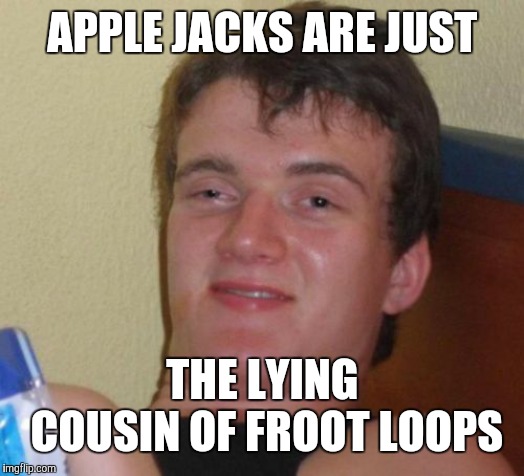 FUTURAMA FRY: Not sure if irony or false advertising.  | APPLE JACKS ARE JUST; THE LYING COUSIN OF FROOT LOOPS | image tagged in memes,10 guy,apple jacks,cereal,wtf | made w/ Imgflip meme maker