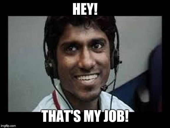 indian tech support scammer | HEY! THAT'S MY JOB! | image tagged in indian tech support scammer | made w/ Imgflip meme maker