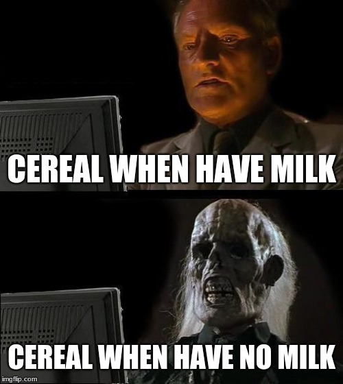 I'll Just Wait Here Meme | CEREAL WHEN HAVE MILK; CEREAL WHEN HAVE NO MILK | image tagged in memes,ill just wait here | made w/ Imgflip meme maker