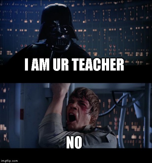 Star Wars No Meme | I AM UR TEACHER; NO | image tagged in memes,star wars no | made w/ Imgflip meme maker