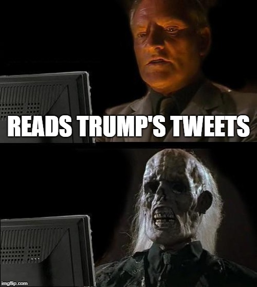 I'll Just Wait Here Meme | READS TRUMP'S TWEETS | image tagged in memes,ill just wait here | made w/ Imgflip meme maker