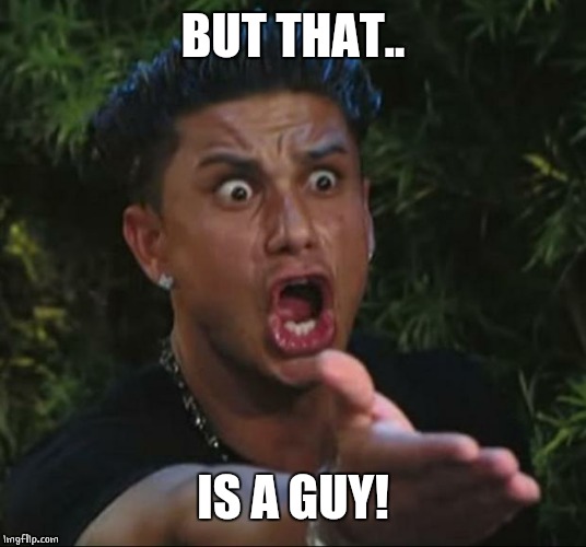 DJ Pauly D Meme | BUT THAT.. IS A GUY! | image tagged in memes,dj pauly d | made w/ Imgflip meme maker