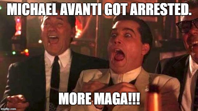 More MAGA | MICHAEL AVANTI GOT ARRESTED. MORE MAGA!!! | image tagged in goodfellas laughing scene henry hill | made w/ Imgflip meme maker