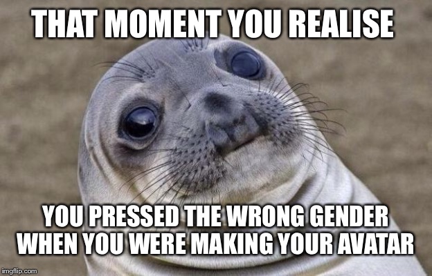 Awkward Moment Sealion Meme | THAT MOMENT YOU REALISE; YOU PRESSED THE WRONG GENDER WHEN YOU WERE MAKING YOUR AVATAR | image tagged in memes,awkward moment sealion | made w/ Imgflip meme maker