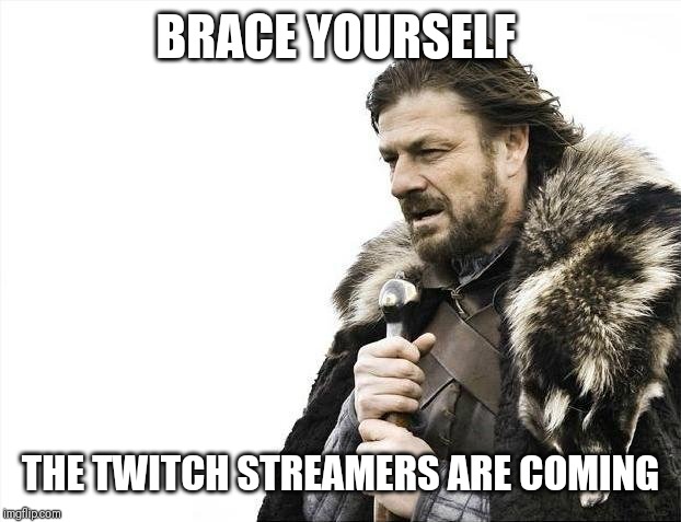Brace Yourselves X is Coming | BRACE YOURSELF; THE TWITCH STREAMERS ARE COMING | image tagged in memes,brace yourselves x is coming | made w/ Imgflip meme maker
