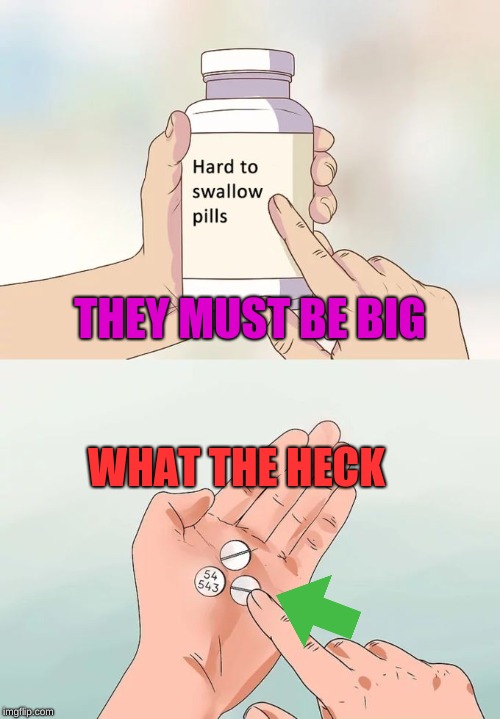 Hard To Swallow Pills | THEY MUST BE BIG; WHAT THE HECK | image tagged in memes,hard to swallow pills | made w/ Imgflip meme maker