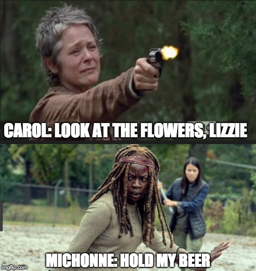 Dealing with kids in the apocalypse. | CAROL: LOOK AT THE FLOWERS, LIZZIE; MICHONNE: HOLD MY BEER | image tagged in the walking dead | made w/ Imgflip meme maker