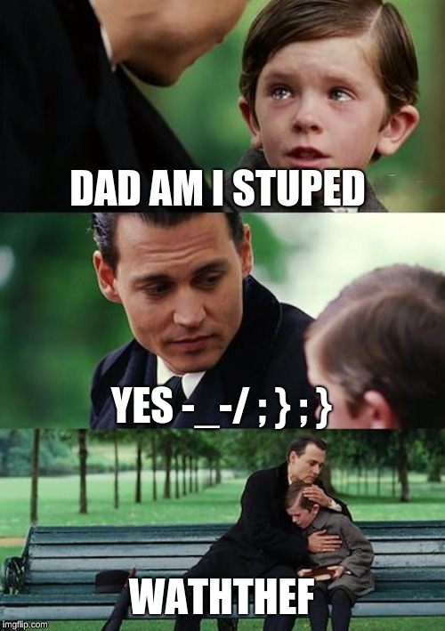 Finding Neverland Meme | DAD AM I STUPED; YES -_-/ ; } ; }; WATHTHEF | image tagged in memes,finding neverland | made w/ Imgflip meme maker