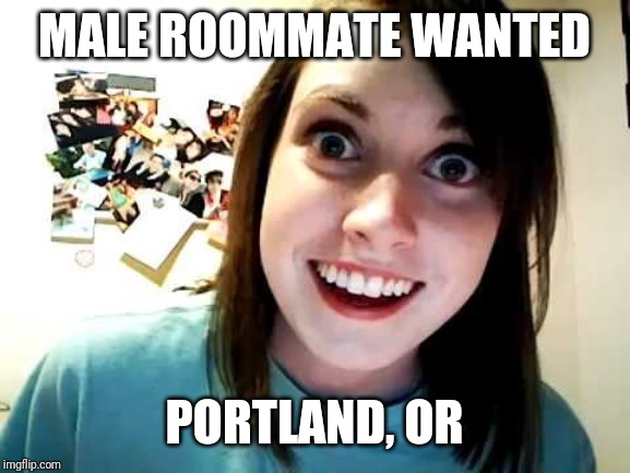 Buyer beware! | MALE ROOMMATE WANTED; PORTLAND, OR | image tagged in memes,funny,single ladies,single life,portland | made w/ Imgflip meme maker