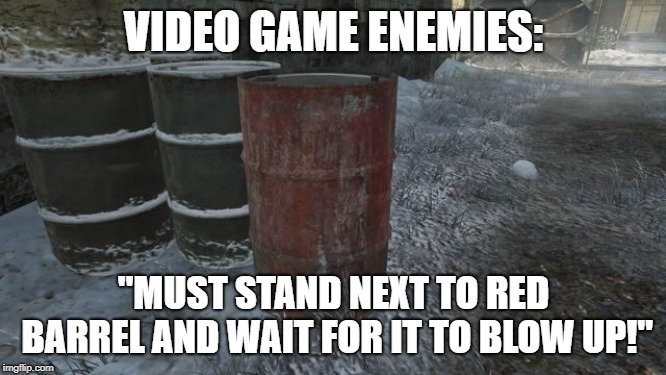 Video game barrels are all over  | VIDEO GAME ENEMIES:; "MUST STAND NEXT TO RED BARREL AND WAIT FOR IT TO BLOW UP!" | image tagged in pc gaming,video games,gaming | made w/ Imgflip meme maker
