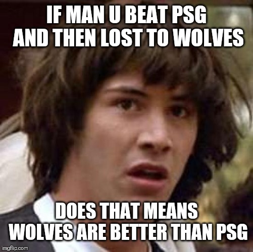 Conspiracy Keanu Meme | IF MAN U BEAT PSG AND THEN LOST TO WOLVES; DOES THAT MEANS WOLVES ARE BETTER THAN PSG | image tagged in memes,conspiracy keanu | made w/ Imgflip meme maker