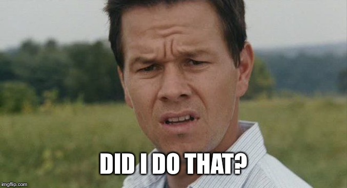 Mark Wahlburg confused | DID I DO THAT? | image tagged in mark wahlburg confused | made w/ Imgflip meme maker