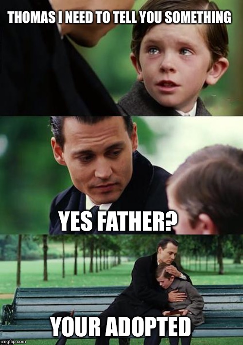 Finding Neverland Meme | THOMAS I NEED TO TELL YOU SOMETHING; YES FATHER? YOUR ADOPTED | image tagged in memes,finding neverland | made w/ Imgflip meme maker