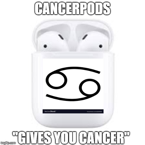CancerPods | CANCERPODS; "GIVES YOU CANCER" | image tagged in airpods,cancer | made w/ Imgflip meme maker
