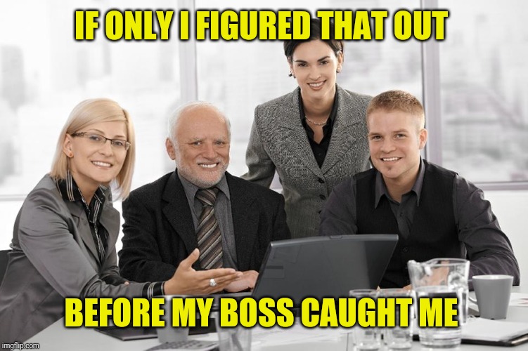 IF ONLY I FIGURED THAT OUT BEFORE MY BOSS CAUGHT ME | made w/ Imgflip meme maker