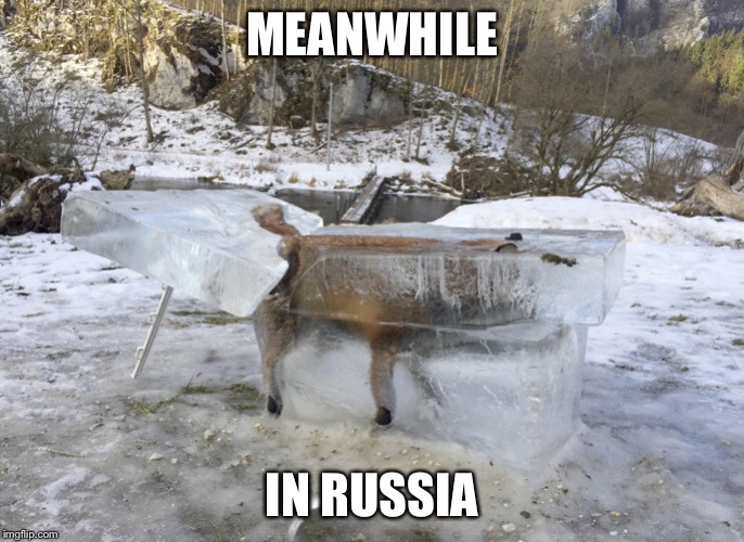 RUSSIAN META DEFINED | MEANWHILE; IN RUSSIA | image tagged in meanwhile in,russia,ice | made w/ Imgflip meme maker