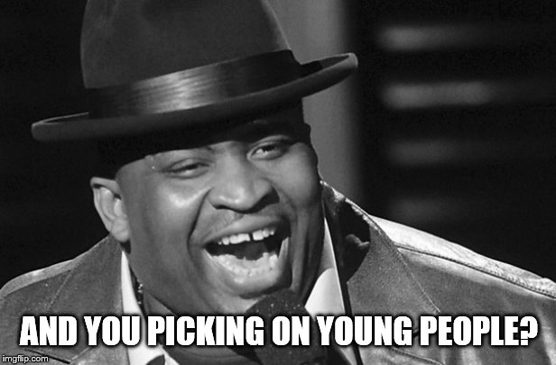 AND YOU PICKING ON YOUNG PEOPLE? | made w/ Imgflip meme maker