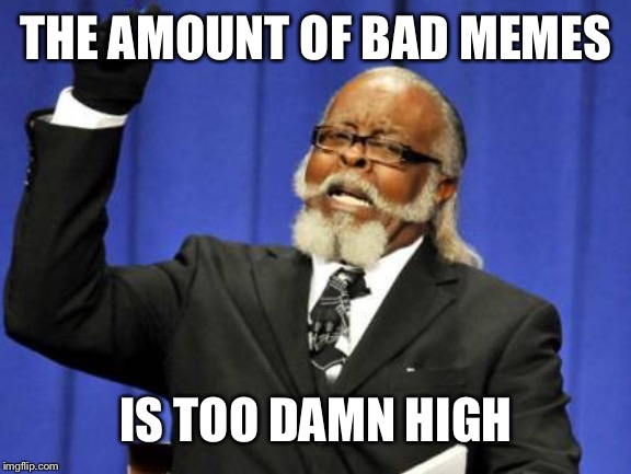 Too Damn High | THE AMOUNT OF BAD MEMES; IS TOO DAMN HIGH | image tagged in memes,too damn high | made w/ Imgflip meme maker