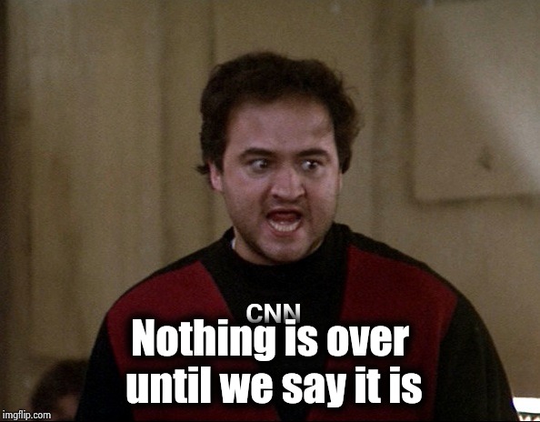 John Belushi - Animal House | CNN Nothing is over until we say it is | image tagged in john belushi - animal house | made w/ Imgflip meme maker