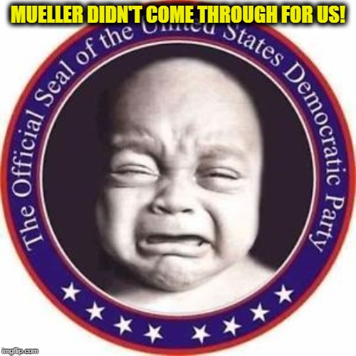 MUELLER DIDN'T COME THROUGH FOR US! | image tagged in crying dems,crying democrats,democrats,robert mueller,trump russia collusion | made w/ Imgflip meme maker