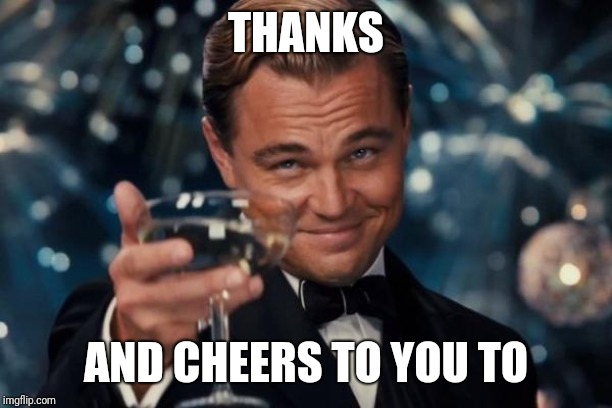 Leonardo Dicaprio Cheers Meme | THANKS AND CHEERS TO YOU TO | image tagged in memes,leonardo dicaprio cheers | made w/ Imgflip meme maker