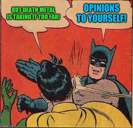 Batman Slapping Robin Meme | BUT DEATH METAL IS TAKING IT TOO FAR! OPINIONS TO YOURSELF! | image tagged in memes,batman slapping robin | made w/ Imgflip meme maker