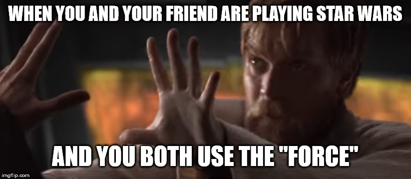 WHEN YOU AND YOUR FRIEND ARE PLAYING STAR WARS; AND YOU BOTH USE THE "FORCE" | image tagged in star wars | made w/ Imgflip meme maker