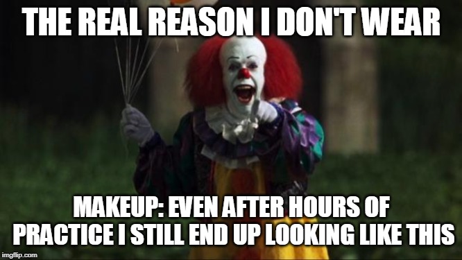 Pennywise | THE REAL REASON I DON'T WEAR; MAKEUP: EVEN AFTER HOURS OF PRACTICE I STILL END UP LOOKING LIKE THIS | image tagged in pennywise | made w/ Imgflip meme maker