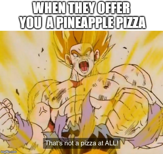 Angry Goku | WHEN THEY OFFER YOU
 A PINEAPPLE PIZZA | image tagged in pineapple pizza,angry,no pizza at all,team four star,dragonball z,dragonball abridged | made w/ Imgflip meme maker