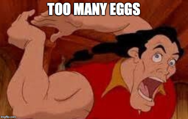 We all knew someday all those eggs would affect him. | TOO MANY EGGS | image tagged in eggs,gaston,beauty and the beast,too damn high | made w/ Imgflip meme maker