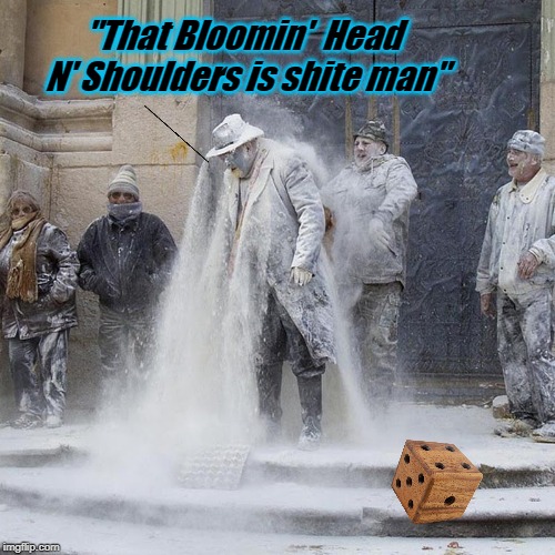 "That Bloomin'  Head N' Shoulders is shite man" | image tagged in head n' shoulders | made w/ Imgflip meme maker