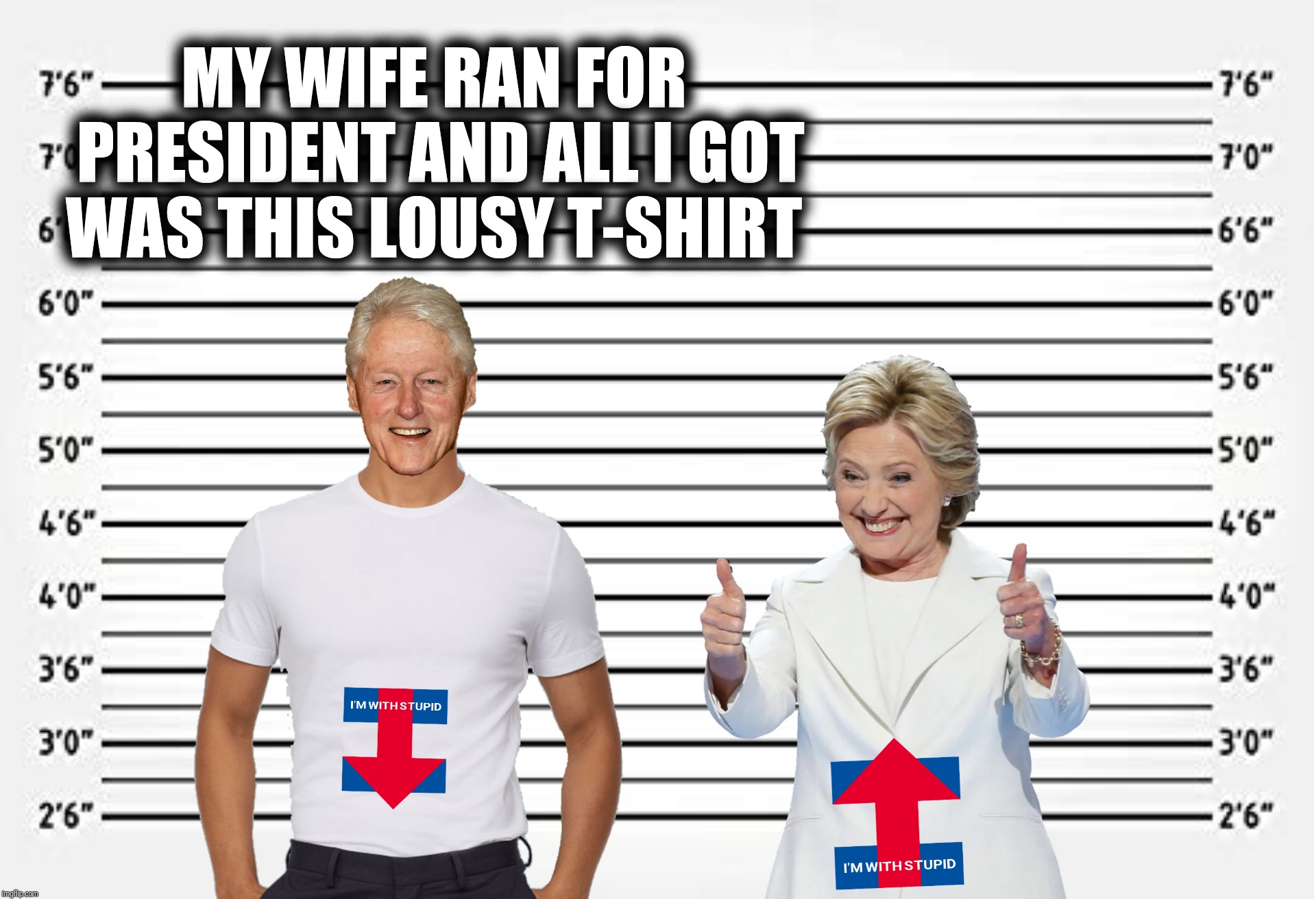 Well, maybe more than a T-shirt:  Submission suggested by RedBarron1 |  MY WIFE RAN FOR PRESIDENT AND ALL I GOT WAS THIS LOUSY T-SHIRT | image tagged in bill clinton,hillary clinton,i'm with her,i'm with stupid,lineup | made w/ Imgflip meme maker