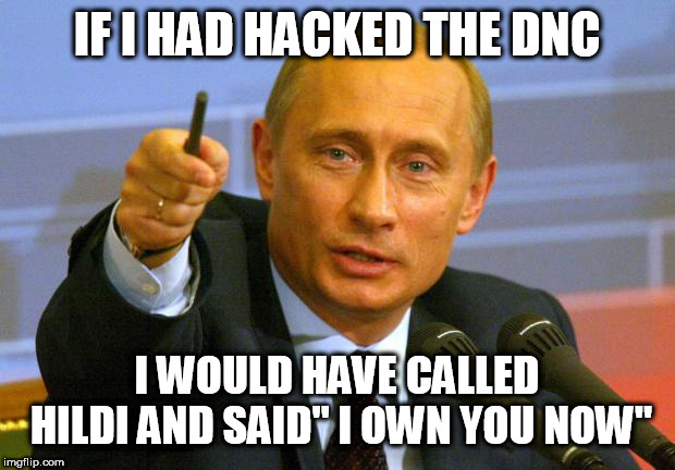 Good Guy Putin | IF I HAD HACKED THE DNC; I WOULD HAVE CALLED HILDI AND SAID" I OWN YOU NOW" | image tagged in memes,good guy putin | made w/ Imgflip meme maker