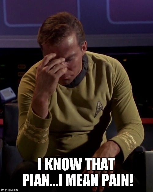 Kirk face palm | I KNOW THAT PIAN...I MEAN PAIN! | image tagged in kirk face palm | made w/ Imgflip meme maker