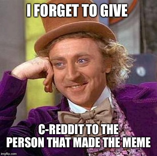 Creepy Condescending Wonka Meme | I FORGET TO GIVE; C-REDDIT TO THE PERSON THAT MADE THE MEME | image tagged in memes,creepy condescending wonka | made w/ Imgflip meme maker