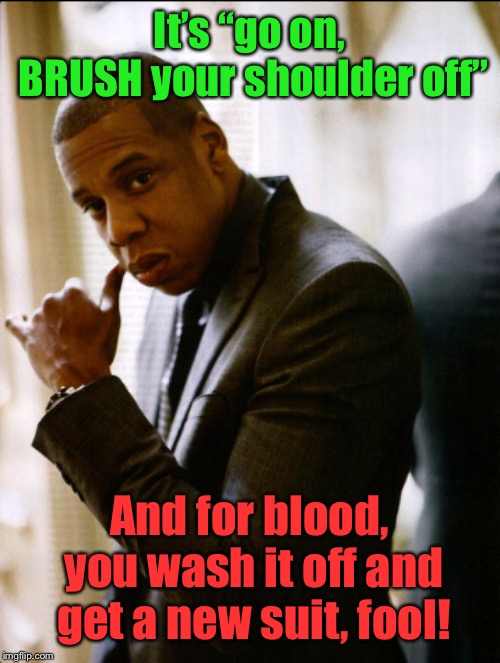 It’s “go on, BRUSH your shoulder off” And for blood, you wash it off and get a new suit, fool! | made w/ Imgflip meme maker