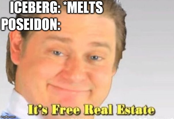 it's free real estate | ICEBERG: *MELTS; POSEIDON: | image tagged in it's free real estate | made w/ Imgflip meme maker