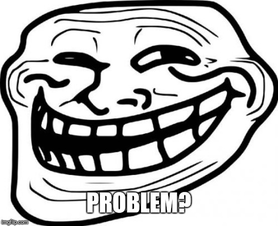 Troll Face | PROBLEM? | image tagged in memes,troll face | made w/ Imgflip meme maker