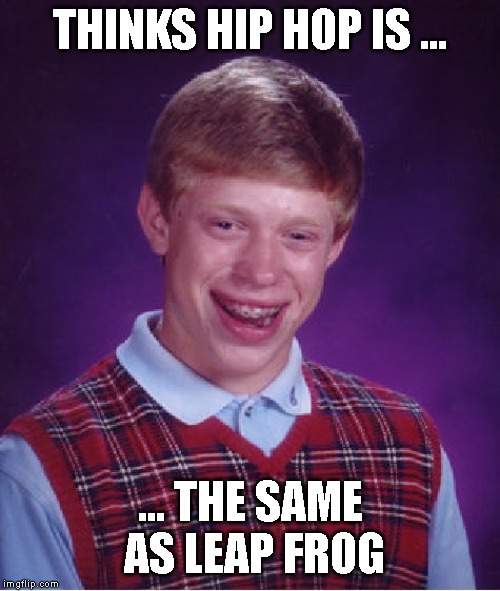 Bad Luck Brian Fo Shizzle My Nizzle |  THINKS HIP HOP IS ... ... THE SAME AS LEAP FROG | image tagged in bad luck brian,party animal | made w/ Imgflip meme maker
